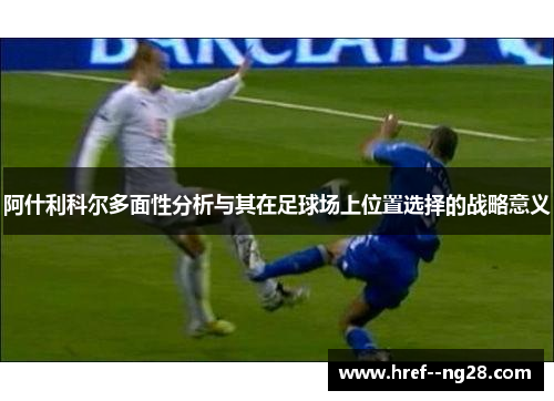 阿什利科尔多面性分析与其在足球场上位置选择的战略意义