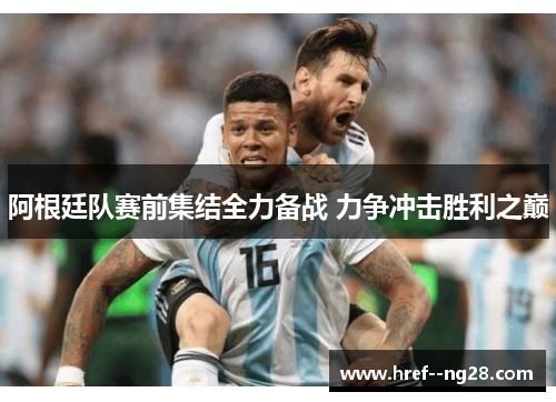 阿根廷队赛前集结全力备战 力争冲击胜利之巅