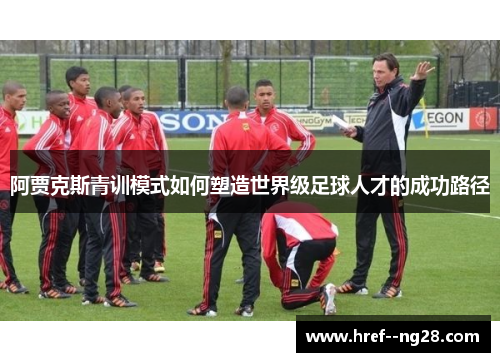 阿贾克斯青训模式如何塑造世界级足球人才的成功路径