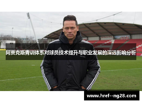 阿贾克斯青训体系对球员技术提升与职业发展的深远影响分析
