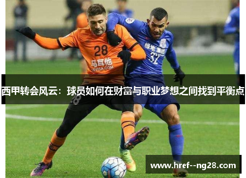 西甲转会风云：球员如何在财富与职业梦想之间找到平衡点