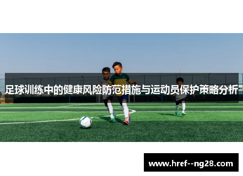 足球训练中的健康风险防范措施与运动员保护策略分析