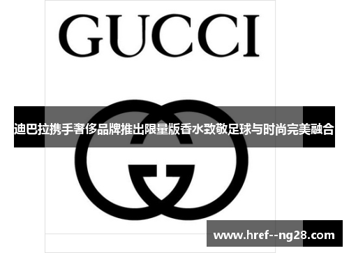 迪巴拉携手奢侈品牌推出限量版香水致敬足球与时尚完美融合