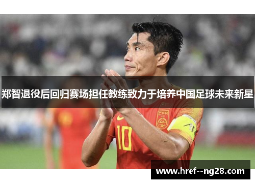 郑智退役后回归赛场担任教练致力于培养中国足球未来新星