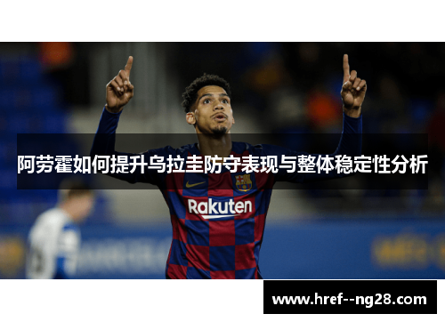 阿劳霍如何提升乌拉圭防守表现与整体稳定性分析