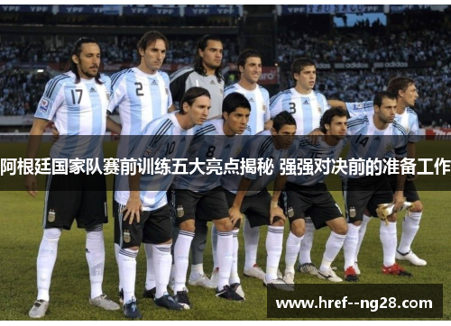 阿根廷国家队赛前训练五大亮点揭秘 强强对决前的准备工作