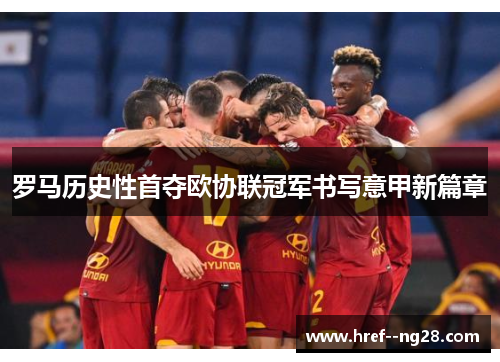 罗马历史性首夺欧协联冠军书写意甲新篇章 罗马历史性首夺欧协联冠军书写意甲新篇章