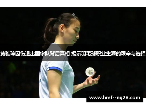 黄雅琼因伤退出国家队背后真相 揭示羽毛球职业生涯的艰辛与选择