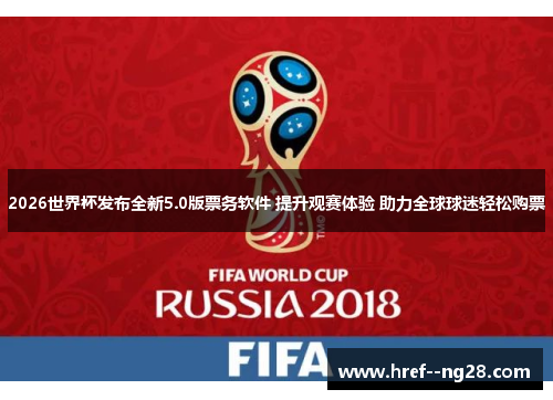2026世界杯发布全新5.0版票务软件 提升观赛体验 助力全球球迷轻松购票