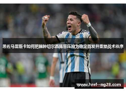 恩佐马雷斯卡如何把臃肿切尔西阵容压缩为稳定首发并重塑战术秩序