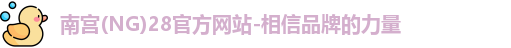 南宫(NG)28官方网站-相信品牌的力量